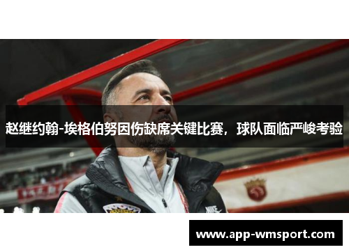 赵继约翰-埃格伯努因伤缺席关键比赛，球队面临严峻考验