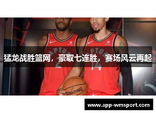 猛龙战胜篮网，豪取七连胜，赛场风云再起