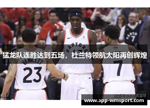 猛龙队连胜达到五场，杜兰特领航太阳再创辉煌
